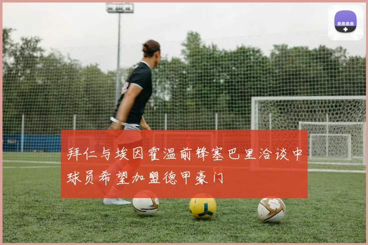 拜仁与埃因霍温前锋塞巴里洽谈中球员希望加盟德甲豪门