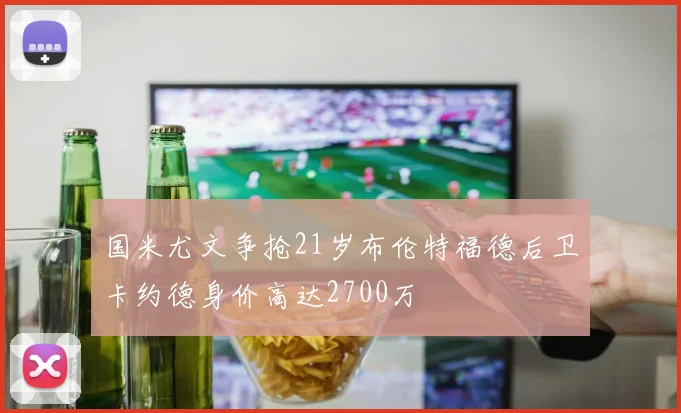 国米尤文争抢21岁布伦特福德后卫卡约德身价高达2700万