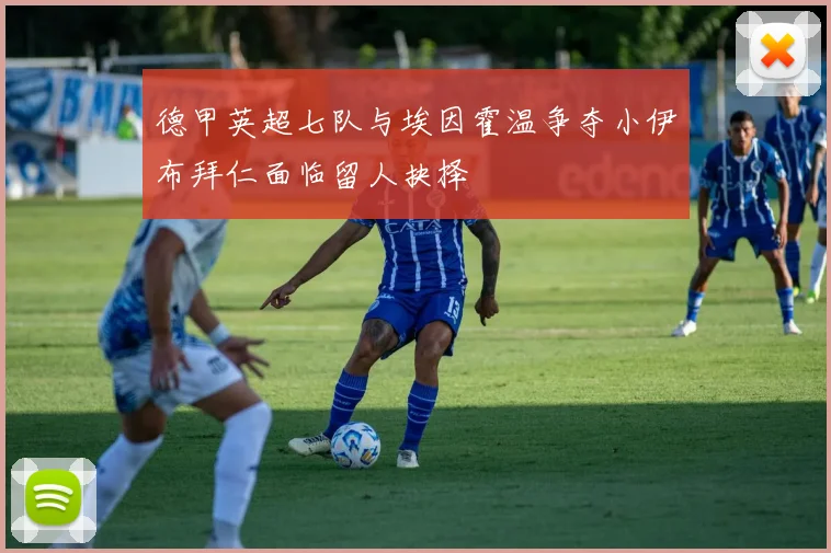 德甲英超七队与埃因霍温争夺小伊布拜仁面临留人抉择